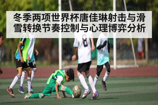 冬季两项世界杯唐佳琳射击与滑雪转换节奏控制与心理博弈分析