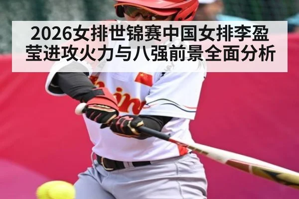 2026女排世锦赛中国女排李盈莹进攻火力与八强前景全面分析